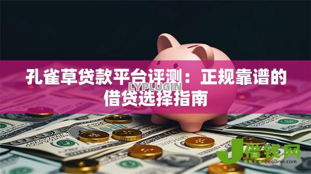 孔雀草贷款平台评测:正规靠谱的借贷选择指南 孔雀草贷款平台评测:正规靠谱的借贷选择指南