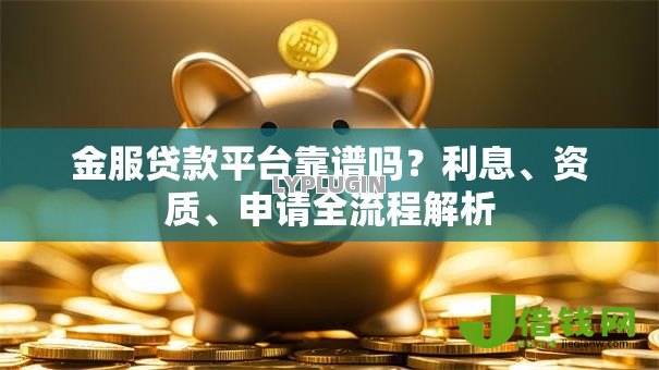 金服贷款平台靠谱吗?利息、资质、申请全流程解析 金服贷款平台靠谱吗?利息、资质、申请全流程解析