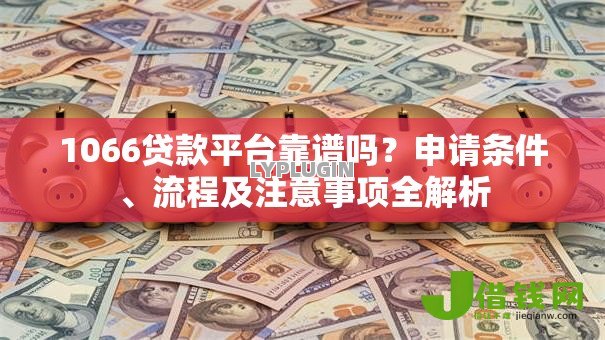 1066贷款平台靠谱吗?申请条件、流程及注意事项全解析 1066贷款平台靠谱吗?申请条件、流程及注意事项全解析