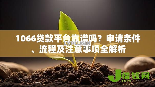 1066贷款平台靠谱吗?申请条件、流程及注意事项全解析 1066贷款平台靠谱吗?申请条件、流程及注意事项全解析