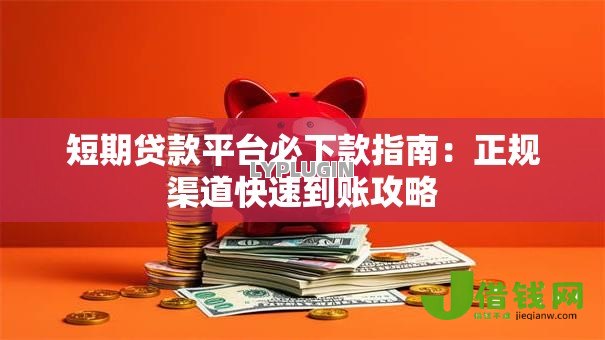 短期贷款平台必下款指南:正规渠道快速到账攻略 短期贷款平台必下款指南:正规渠道快速到账攻略