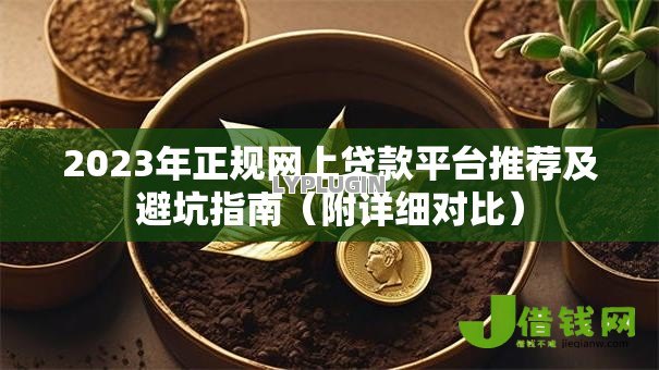 2023年正规网上贷款平台推荐及避坑指南（附详细对比）