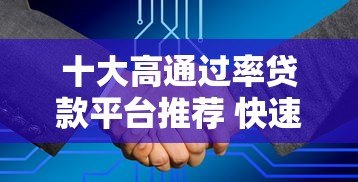 十大高通过率贷款平台推荐 快速下款更省心 十大高通过率贷款平台推荐 快速下款更省心
