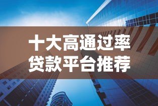 十大高通过率贷款平台推荐 快速下款更省心 十大高通过率贷款平台推荐 快速下款更省心