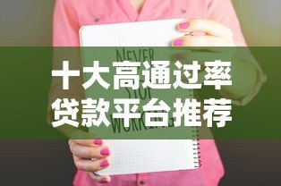 十大高通过率贷款平台推荐 快速下款更省心 十大高通过率贷款平台推荐 快速下款更省心