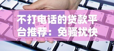 不打电话的贷款平台推荐：免骚扰快速申请指南