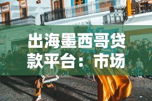 出海墨西哥贷款平台:市场机遇、合规挑战与实战策略 出海墨西哥贷款平台:市场机遇、合规挑战与实战策略