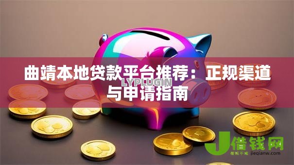 曲靖本地贷款平台推荐：正规渠道与申请指南