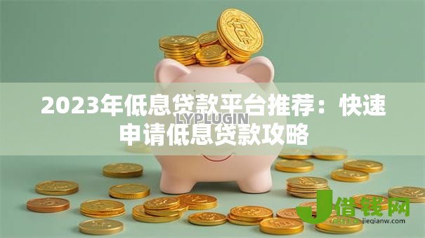 2023年低息贷款平台推荐：快速申请低息贷款攻略