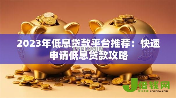 2023年低息贷款平台推荐：快速申请低息贷款攻略
