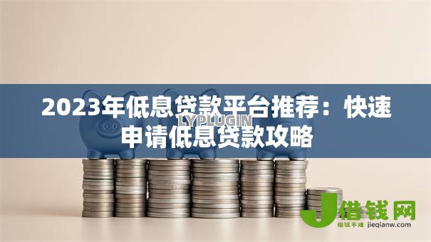 2023年低息贷款平台推荐：快速申请低息贷款攻略