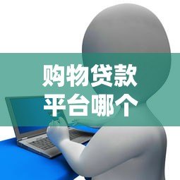 购物贷款平台哪个容易申请？最新申请攻略推荐
