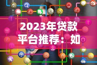 2023年贷款平台推荐:如何选择适合自己的正规渠道? 2023年贷款平台推荐:如何选择适合自己的正规渠道?