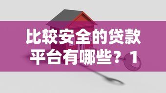 比较安全的贷款平台有哪些?10个正规渠道推荐 比较安全的贷款平台有哪些?10个正规渠道推荐
