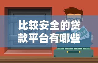 比较安全的贷款平台有哪些?10个正规渠道推荐 比较安全的贷款平台有哪些?10个正规渠道推荐