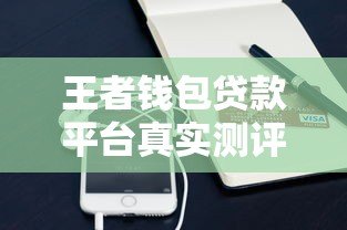王者钱包贷款平台真实测评：资质靠谱吗？利息高不高？