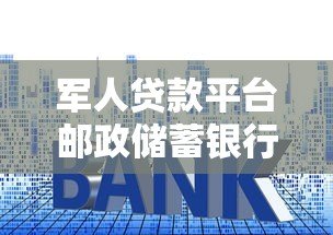 军人贷款平台邮政储蓄银行:申请条件、利率及办理流程详解 军人贷款平台邮政储蓄银行:申请条件、利率及办理流程详解