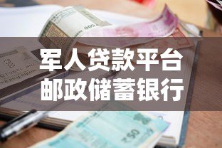 军人贷款平台邮政储蓄银行:申请条件、利率及办理流程详解 军人贷款平台邮政储蓄银行:申请条件、利率及办理流程详解
