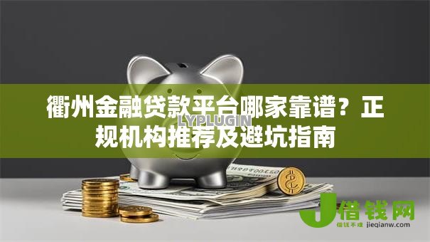 衢州金融贷款平台哪家靠谱？正规机构推荐及避坑指南