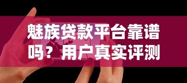 魅族贷款平台靠谱吗?用户真实评测与申请攻略 魅族贷款平台靠谱吗?用户真实评测与申请攻略