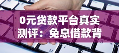 0元贷款平台真实测评:免息借款背后的风险与选择技巧 0元贷款平台真实测评:免息借款背后的风险与选择技巧