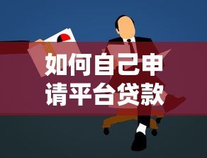 如何自己申请平台贷款?5个步骤避开常见坑点 如何自己申请平台贷款?5个步骤避开常见坑点