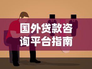 国外贷款咨询平台指南:如何选择最适合你的贷款方案 国外贷款咨询平台指南:如何选择最适合你的贷款方案