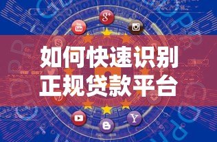 如何快速识别正规贷款平台类型?5个实用查询方法 如何快速识别正规贷款平台类型?5个实用查询方法