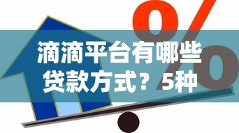 滴滴平台有哪些贷款方式?5种真实借款渠道详解 滴滴平台有哪些贷款方式?5种真实借款渠道详解