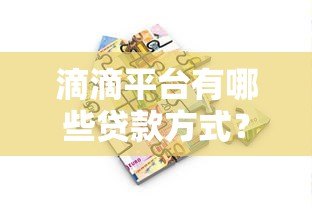 滴滴平台有哪些贷款方式?5种真实借款渠道详解 滴滴平台有哪些贷款方式?5种真实借款渠道详解