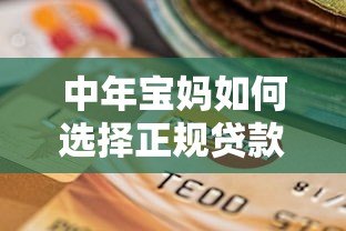 中年宝妈如何选择正规贷款平台？低息安全渠道推荐及避坑指南