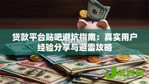 贷款平台贴吧避坑指南:真实用户经验分享与避雷攻略 贷款平台贴吧避坑指南:真实用户经验分享与避雷攻略
