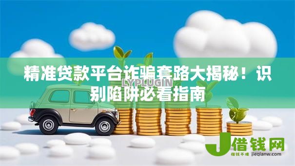 精准贷款平台诈骗套路大揭秘！识别陷阱必看指南