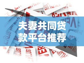 夫妻共同贷款平台推荐:双人申请更容易通过的低息借款渠道 夫妻共同贷款平台推荐:双人申请更容易通过的低息借款渠道