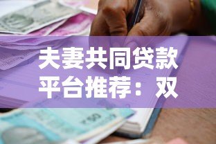 夫妻共同贷款平台推荐:双人申请更容易通过的低息借款渠道 夫妻共同贷款平台推荐:双人申请更容易通过的低息借款渠道