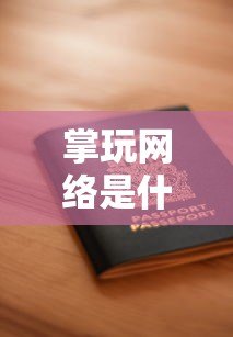 掌玩网络是什么贷款平台?正规资质、申请条件及用户评价全解析 掌玩网络是什么贷款平台?正规资质、申请条件及用户评价全解析