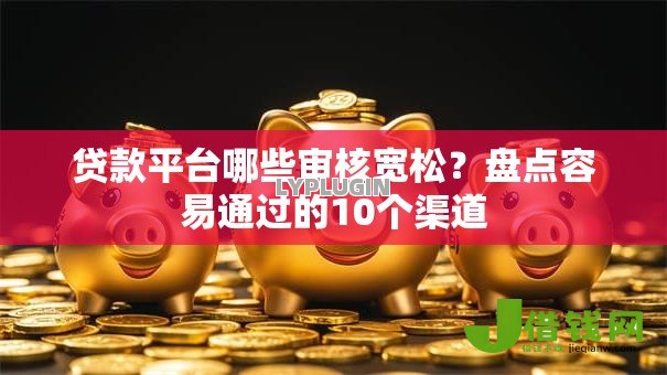 贷款平台哪些审核宽松?盘点容易通过的10个渠道 贷款平台哪些审核宽松?盘点容易通过的10个渠道