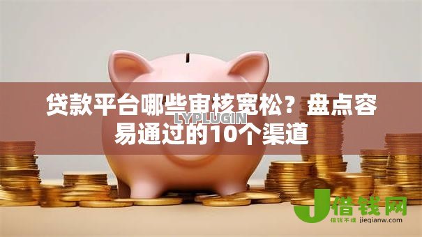贷款平台哪些审核宽松?盘点容易通过的10个渠道 贷款平台哪些审核宽松?盘点容易通过的10个渠道