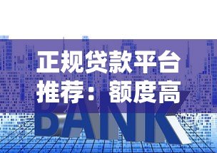 正规贷款平台推荐:额度高利息低的安全选择 正规贷款平台推荐:额度高利息低的安全选择