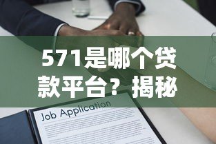 571是哪个贷款平台？揭秘编号背后的真相与正规借贷渠道推荐