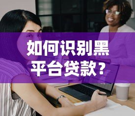 如何识别黑平台贷款?这份查询指南助你安全借贷 如何识别黑平台贷款?这份查询指南助你安全借贷