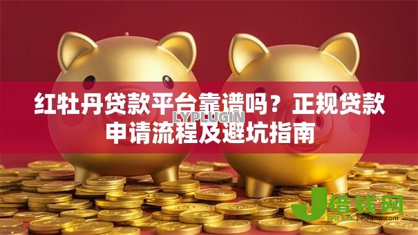 红牡丹贷款平台靠谱吗？正规贷款申请流程及避坑指南