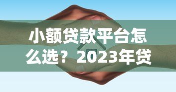 小额贷款平台怎么选?2023年贷款咨询避坑指南 小额贷款平台怎么选?2023年贷款咨询避坑指南