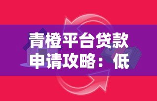 青橙平台贷款申请攻略：低息快速借款全解析