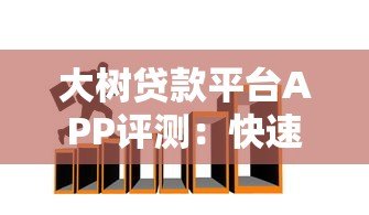 大树贷款平台APP评测:快速贷款、正规安全,满足你的资金需求 大树贷款平台APP评测:快速贷款、正规安全,满足你的资金需求