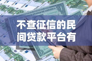 不查征信的民间贷款平台有哪些?这5个渠道可应急借款 不查征信的民间贷款平台有哪些?这5个渠道可应急借款