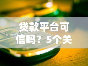 贷款平台可信吗?5个关键点教你避开风险陷阱 贷款平台可信吗?5个关键点教你避开风险陷阱