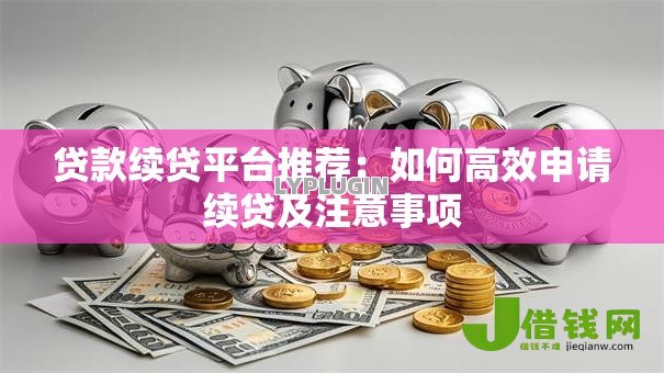 贷款续贷平台推荐：如何高效申请续贷及注意事项