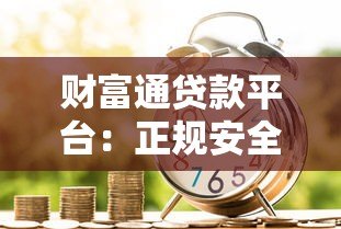 财富通贷款平台:正规安全、快速放款的一站式借贷服务 财富通贷款平台:正规安全、快速放款的一站式借贷服务