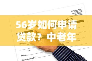 56岁如何申请贷款?中老年人必看的正规平台推荐与避坑指南 56岁如何申请贷款?中老年人必看的正规平台推荐与避坑指南